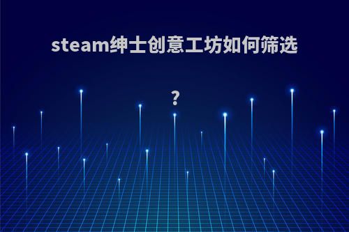 steam绅士创意工坊如何筛选?