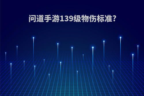 问道手游139级物伤标准?