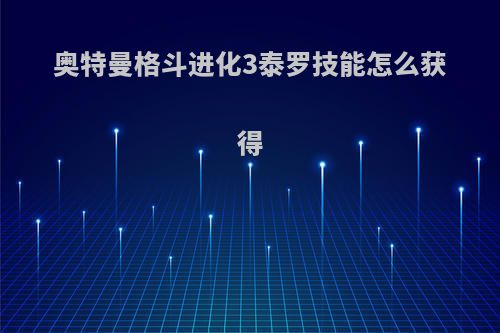 奥特曼格斗进化3泰罗技能怎么获得