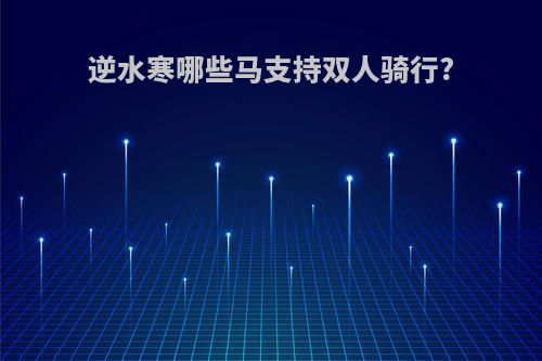 逆水寒哪些马支持双人骑行?