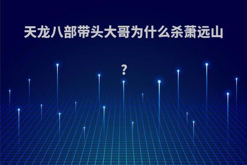 天龙八部带头大哥为什么杀萧远山?