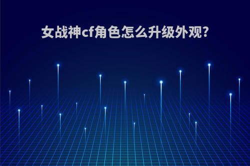 女战神cf角色怎么升级外观?