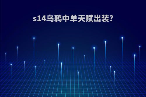 s14乌鸦中单天赋出装?
