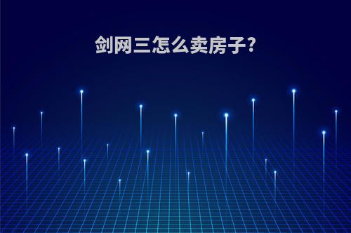 剑网三怎么卖房子?