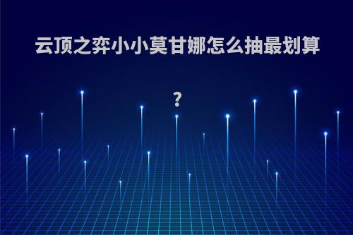 云顶之弈小小莫甘娜怎么抽最划算?