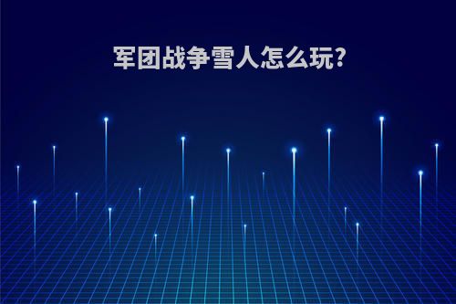 军团战争雪人怎么玩?