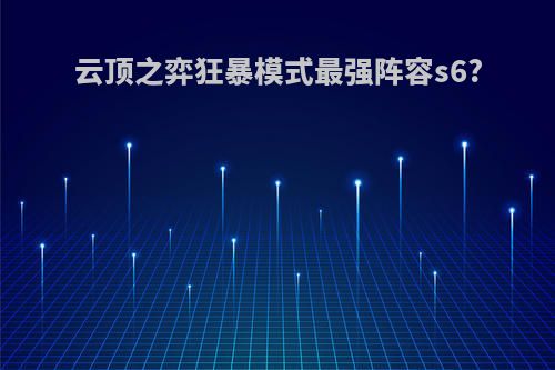 云顶之弈狂暴模式最强阵容s6?