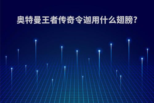 奥特曼王者传奇令迦用什么翅膀?