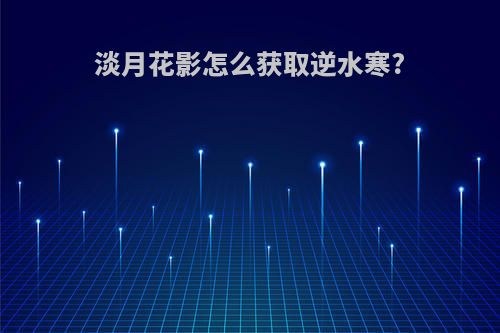 淡月花影怎么获取逆水寒?