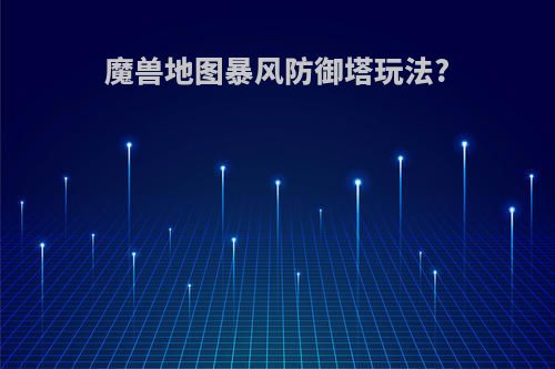魔兽地图暴风防御塔玩法?