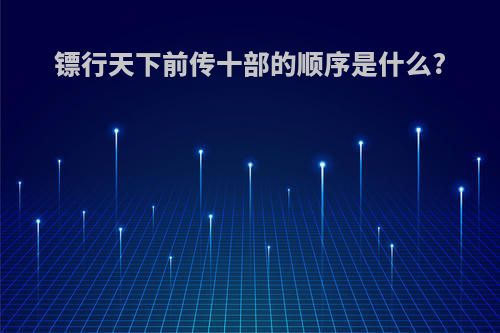 镖行天下前传十部的顺序是什么?