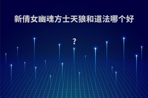 新倩女幽魂方士天狼和道法哪个好?