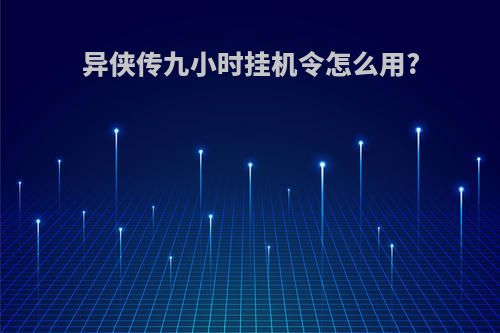 异侠传九小时挂机令怎么用?