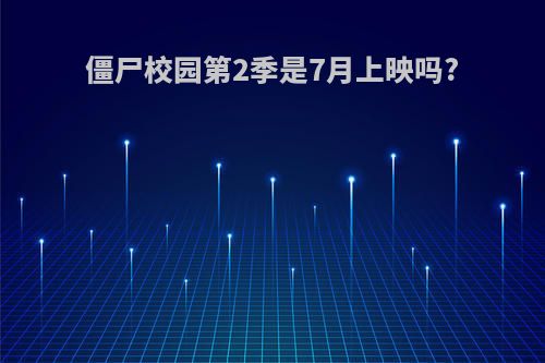 僵尸校园第2季是7月上映吗?