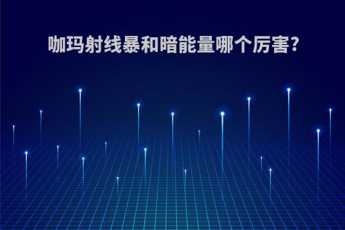 咖玛射线暴和暗能量哪个厉害?