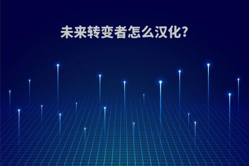 未来转变者怎么汉化?