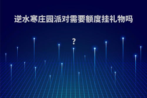 逆水寒庄园派对需要额度挂礼物吗?