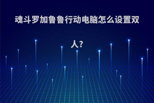 魂斗罗加鲁鲁行动电脑怎么设置双人?