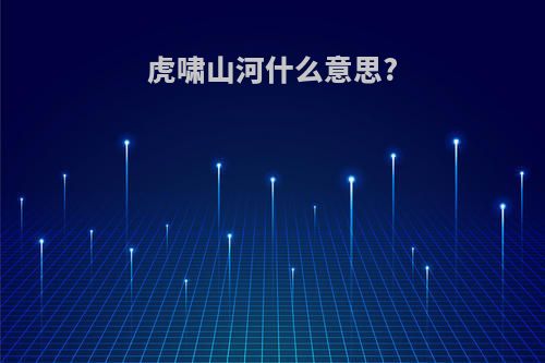 虎啸山河什么意思?
