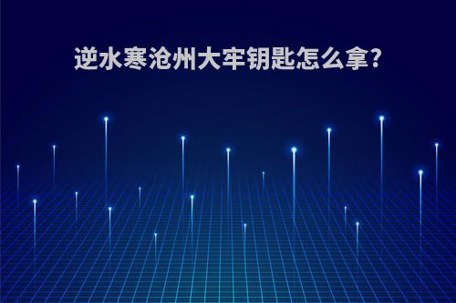 逆水寒沧州大牢钥匙怎么拿?