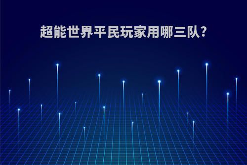 超能世界平民玩家用哪三队?