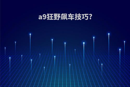 a9狂野飙车技巧?