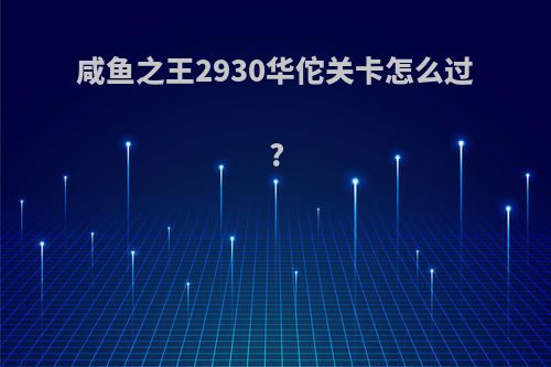 咸鱼之王2930华佗关卡怎么过?