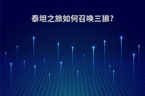 泰坦之旅如何召唤三狼?