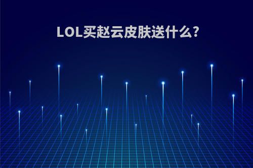 LOL买赵云皮肤送什么?