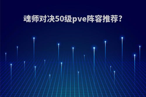 魂师对决50级pve阵容推荐?