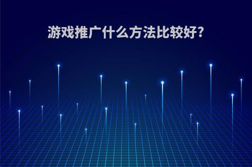 游戏推广什么方法比较好?