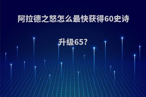 阿拉德之怒怎么最快获得60史诗升级65?