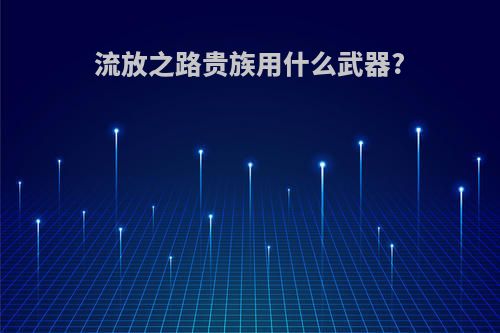 流放之路贵族用什么武器?