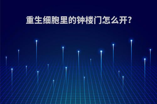 重生细胞里的钟楼门怎么开?