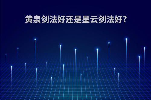 黄泉剑法好还是星云剑法好?