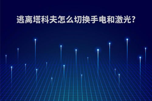 逃离塔科夫怎么切换手电和激光?