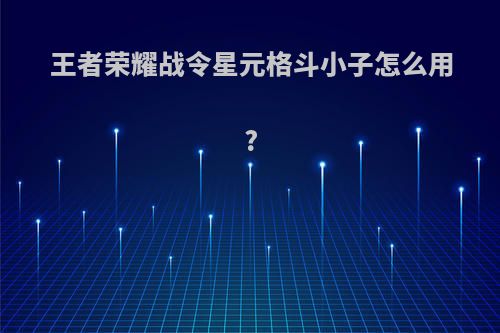 王者荣耀战令星元格斗小子怎么用?