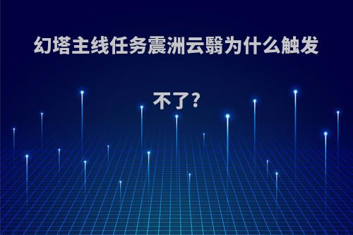 幻塔主线任务震洲云翳为什么触发不了?