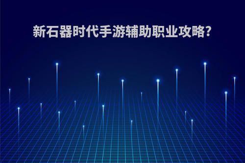 新石器时代手游辅助职业攻略?
