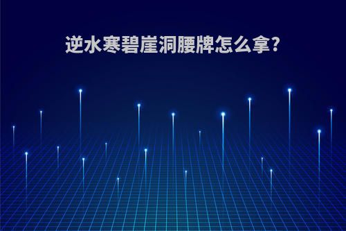 逆水寒碧崖洞腰牌怎么拿?