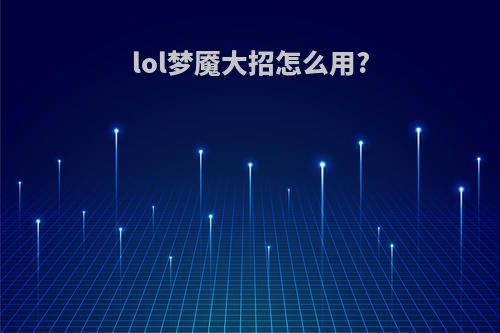 lol梦魇大招怎么用?