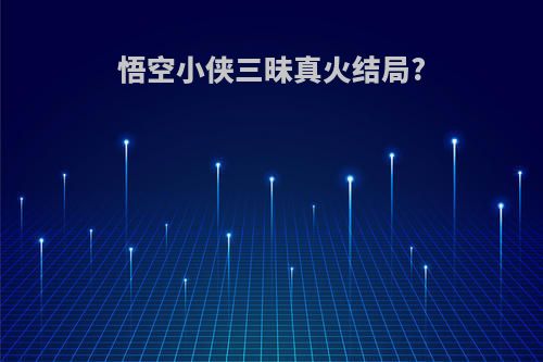 悟空小侠三昧真火结局?