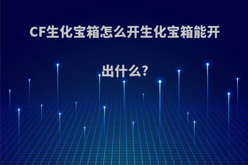 CF生化宝箱怎么开生化宝箱能开出什么?