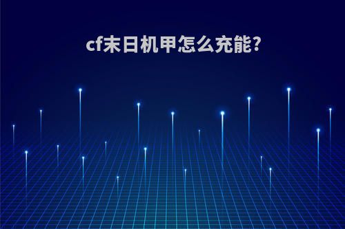cf末日机甲怎么充能?