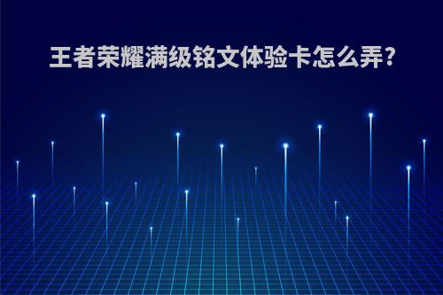 王者荣耀满级铭文体验卡怎么弄?