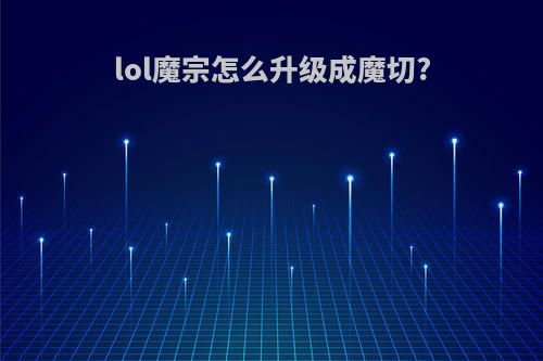 lol魔宗怎么升级成魔切?