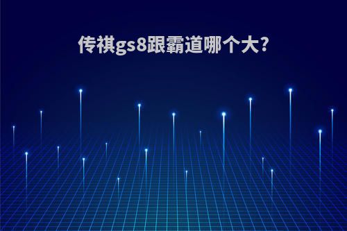 传祺gs8跟霸道哪个大?