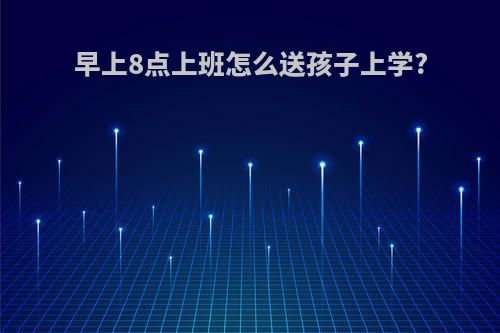 早上8点上班怎么送孩子上学?