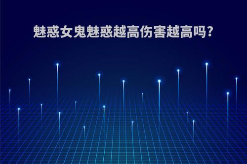 魅惑女鬼魅惑越高伤害越高吗?