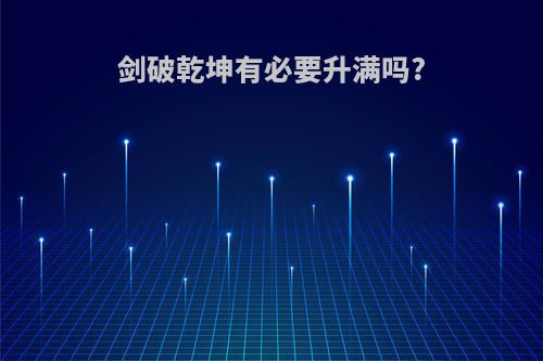 剑破乾坤有必要升满吗?